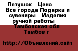 Петушок › Цена ­ 350 - Все города Подарки и сувениры » Изделия ручной работы   . Тамбовская обл.,Тамбов г.